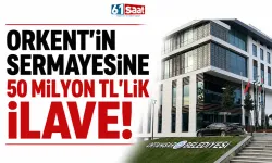 ORKENT’in sermayesine 50 Milyon TL’lik ilave….