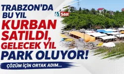Trabzon'da bu yıl kurban satıldı, gelecek yıl park olacak! Çözüm için ortak karar