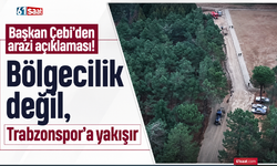 Başkan Çebi’den arazi açıklaması! “Bölgecilik değil, Trabzonspor’a yakışır”