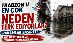 Trabzon'u en çok neden terk ediyorlar! Rakamlar şaşıttı