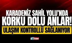 Karadeniz Sahil Yolu'nda korku dolu anlar! Ulaşım kontrollü sağlanıyor