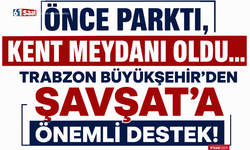 Önce parktı, kent meydanı oldu… Trabzon Büyükşehir’den Şavşat’a önemli destek!