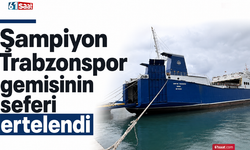Şampiyon Trabzonspor gemisinin seferi ertelendi