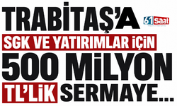TRABİTAŞ’a SGK ve yatırımlar için 500 milyon TL’lik sermaye…
