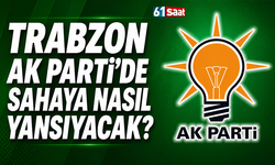 Trabzon AK Parti'de sahaya nasıl yansıyacak?