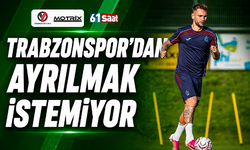 Trabzonspor'dan ayrılmak istemiyor