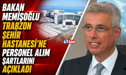 Bakan Memişoğlu Trabzon Şehir Hastanesi'ne personel alım şartlarını açıkladı