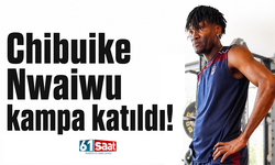 Chibuike Nwaiwu kampa katıldı!