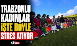 Trabzonlu kadınlar işte böyle stres atıyor