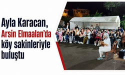 Ayla Karacan, Arsin Elmaalan’da köy sakinleriyle buluştu