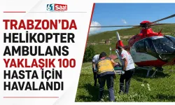 Trabzon'da helikopter ambulans yaklaşık 100 hasta için havalandı