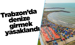 Trabzon’da denize girmek yasaklandı