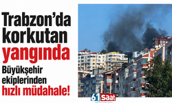 Trabzon’da korkutan yangında Büyükşehir ekiplerinden hızlı müdahale!