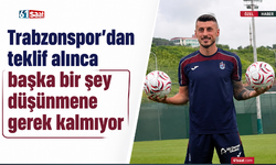 Trabzonspor’dan teklif alınca başka bir şey düşünmene gerek kalmıyor