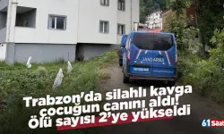 Trabzon'da silahlı kavga çocuğun canını aldı! Ölü sayısı 2’ye yükseldi