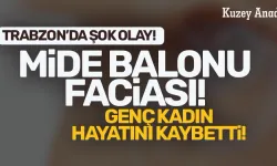 Trabzon'da mide balonu takılan kadın hayatını kaybetti!