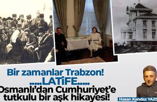 Bir zamanlar Trabzon! Latife... Osmanlı'dan Cumhuriyet'e tutkulu bir aşk hikayesi