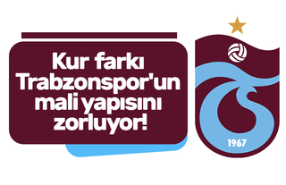Kur farkı Trabzonspor'un mali yapısını zorluyor