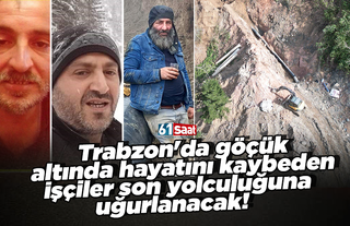 Trabzon'da göçük  altında hayatını kaybeden  işçiler son yolculuğuna  uğurlanacak!
