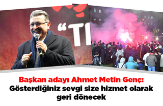 Başkan adayı Ahmet Metin Genç: Gösterdiğiniz sevgi size hizmet olarak geri dönecek