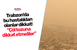 Trabzon’da bu hastalıkları olanlar dikkat! “Çöl tozuna dikkat etmeliler”