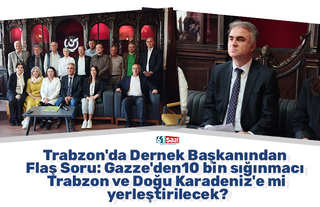 Trabzon'da Dernek Başkanından Flaş Soru: Gazze'den 10 bin sığınmacı Trabzon ve Doğu Karadeniz'e mi yerleştirilecek?