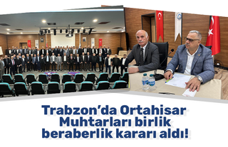 Trabzon’da Ortahisar Muhtarları birlik beraberlik kararı aldı!