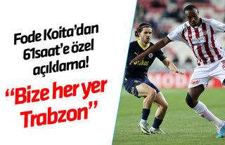 Fode Koita'dan 61saat'e özel açıklama! Bize her yer Trabzon