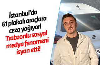 İstanbul’da 61 plakalı araçlara ceza yağıyor! Trabzonlu sosyal medya fenomeni Oğuzhan Şahin isyan etti!