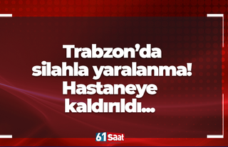 Trabzon’da silahla yaralanma! Hastaneye kaldırıldı...