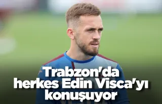 Trabzon'da herkes Edin Visca'yı konuşuyor