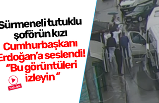 Sürmeneli tutuklu şoförün kızı Cumhurbaşkanı Erdoğan’a seslendi! “Bu görüntüleri izleyin ”