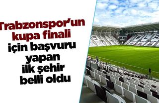 Trabzonspor'un kupa finali için başvuru yapan ilk şehir belli oldu