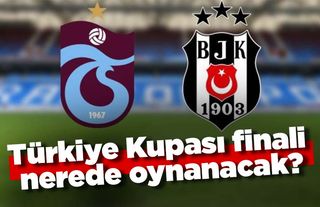 Türkiye Kupası finali nerede oynanacak? İşte Trabzonspor ve Beşiktaş'ın önerileri