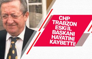 CHP Trabzon eski il başkanı hayatını kaybetti