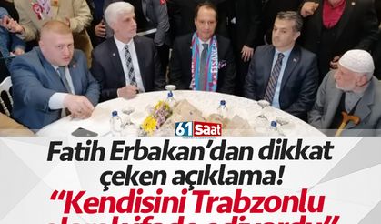 Fatih Erbakan’dan dikkat çeken açıklama! “Kendisini Trabzonlu olarak ifade ediyordu”