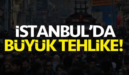 İstanbul'da büyük tehlike!
