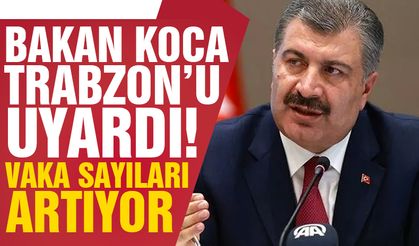 Bakan Koca Trabzon'a kötü haberi verdi! Vaka sayıları artıyor