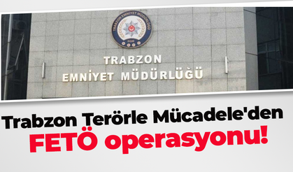 Trabzon Terörle Mücadele'den  FETÖ operasyonu!