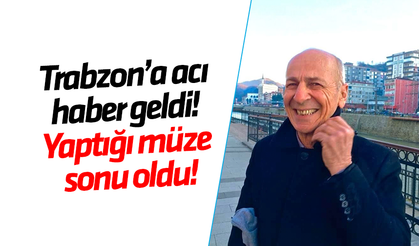 Trabzon’a acı haber geldi! Yaptığı müze sonu oldu! 