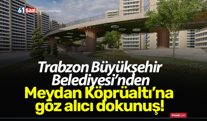 Trabzon Büyükşehir Belediyesi’nden Meydan Köprüaltı’na göz alıcı dokunuş!
