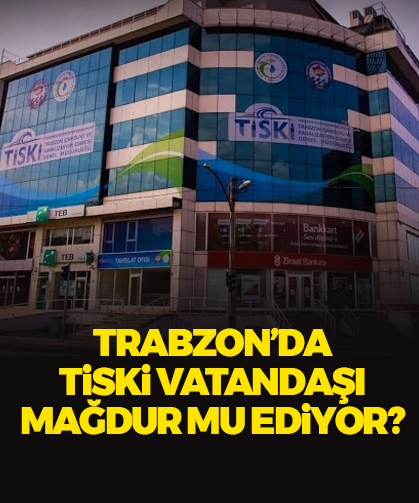 Trabzon'da TİSKİ vatandaşı mağdur mu ediyor?