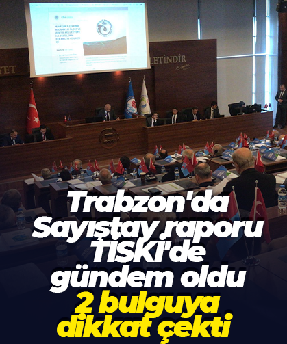 Trabzon'da Sayıştay raporu TİSKİ'de gündem oldu