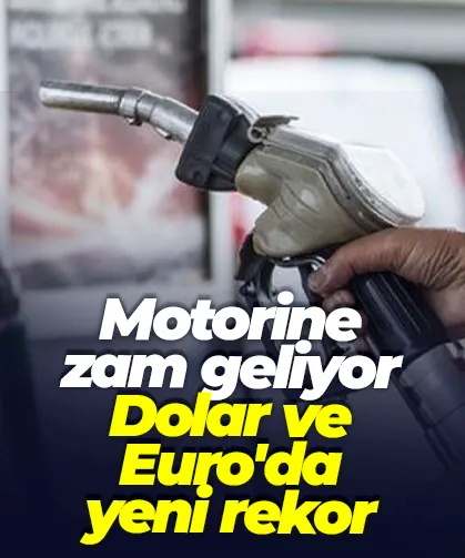 Motorine zam geliyor; Dolar ve Euro'da yeni rekor