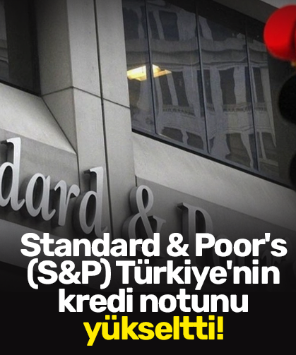 Standard & Poor's (S&P) Türkiye'nin kredi notunu yükseltti!