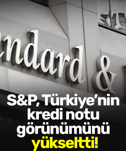 S&P, Türkiye’nin kredi notu görünümünü yükseltti!