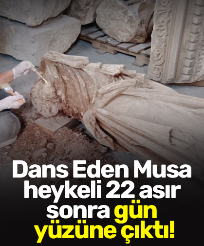 Dans Eden Musa heykeli 22 asır sonra gün yüzüne çıktı!