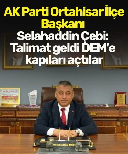 AK Parti Ortahisar İlçe Başkanı Selahaddin Çebi: Talimat geldi DEM’e kapıları açtılar