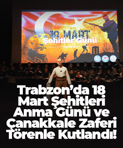 Trabzon’da 18 Mart Şehitleri Anma Günü ve Çanakkale Zaferi törenle kutlandı!