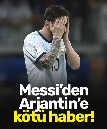 Messi’den Arjantin’e kötü haber!